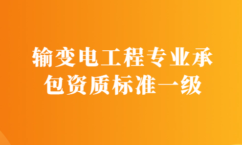 輸變電工程專業(yè)承包資質(zhì)標(biāo)準(zhǔn)一級(jí)要求,申請(qǐng)條件