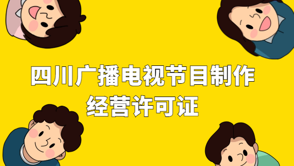 四川省廣播電視節(jié)目制作經(jīng)營許可證怎么申請
