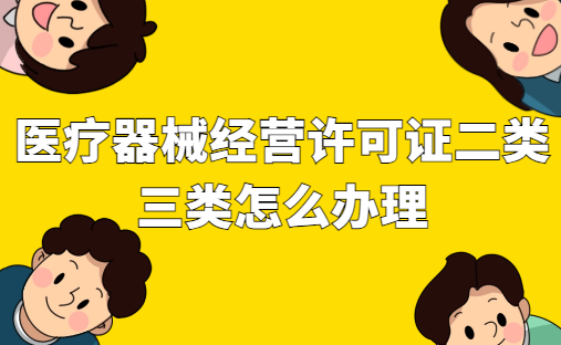 醫(yī)療器械經(jīng)營許可證二類三類怎么辦理