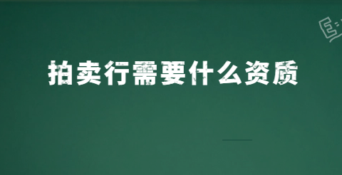 拍賣行需要什么資質(zhì)