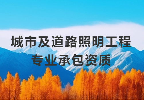 城市及道路照明工程專業(yè)承包資質(zhì)一級(jí)標(biāo)準(zhǔn),人員及資產(chǎn)要求是什么?