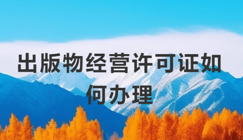 出版物經(jīng)營(yíng)許可證如何辦理?申請(qǐng)要求有哪些?