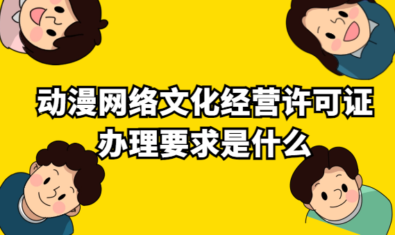 動漫網(wǎng)絡文化經(jīng)營許可證辦理要求是什么