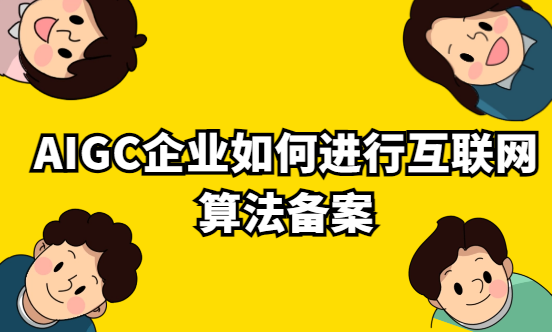 AIGC企業(yè)如何進行互聯(lián)網(wǎng)算法備案?