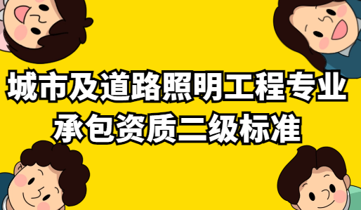 城市及道路照明工程專(zhuān)業(yè)承包資質(zhì)二級(jí)標(biāo)準(zhǔn)要求,如何申請(qǐng)?