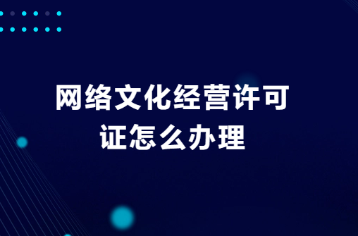 網(wǎng)絡(luò)文化經(jīng)營(yíng)許可證怎么辦理?去哪辦理?
