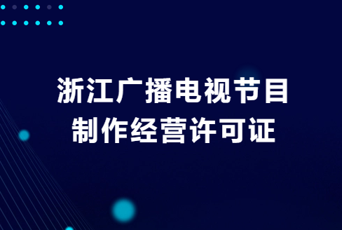 浙江廣播電視節(jié)目制作經(jīng)營(yíng)許可證怎么申請(qǐng)?去哪里辦理?