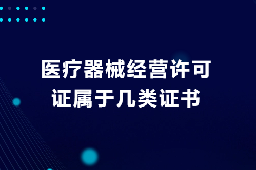 醫(yī)療器械經(jīng)營(yíng)許可證屬于幾類證書