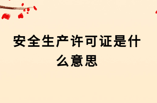 安全生產(chǎn)許可證是什么意思?