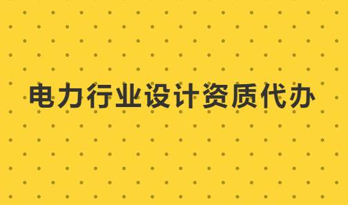 電力行業(yè)設(shè)計資質(zhì)代辦