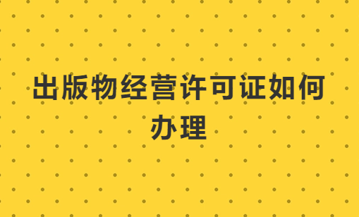出版物經(jīng)營(yíng)許可證如何辦理?怎么代辦?