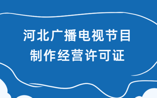 河北省廣播電視節(jié)目制作經(jīng)營許可證怎么申請