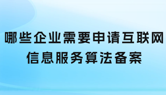 哪些企業(yè)需要申請互聯(lián)網(wǎng)信息服務(wù)算法備案
