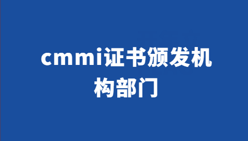 cmmi證書(shū)頒發(fā)機(jī)構(gòu)部門