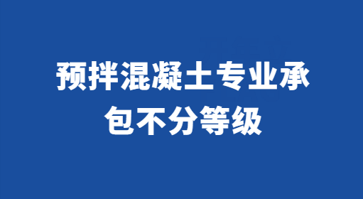 預(yù)拌混凝土專業(yè)承包不分等級(jí)