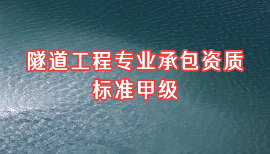 隧道工程專業(yè)承包資質(zhì)標準甲級,資信及人員要求