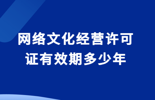 網(wǎng)絡(luò)文化經(jīng)營(yíng)許可證有效期多少年?如何辦理延續(xù)?