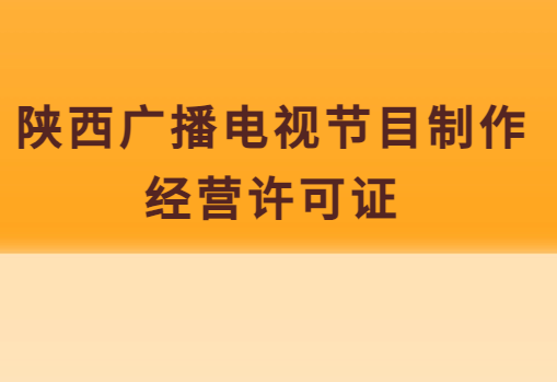陜西廣播電視節(jié)目制作經(jīng)營許可證怎么辦理(附代辦流程,條件,價(jià)格申請)