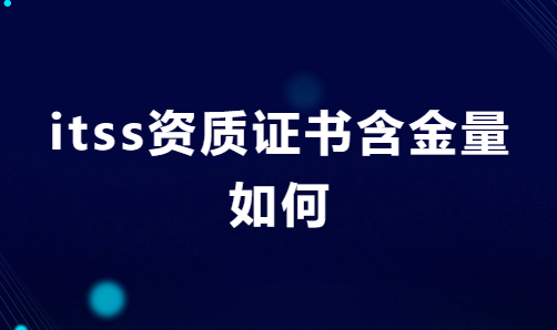 itss資質(zhì)證書(shū)含金量如何?企業(yè)申請(qǐng)有什么用?