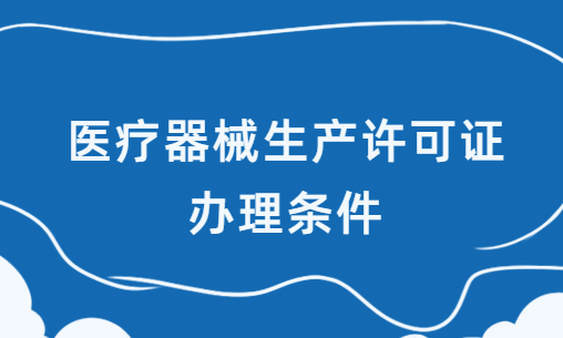 醫(yī)療器械生產(chǎn)許可證辦理?xiàng)l件,材料及流程攻略