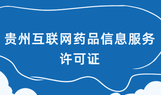 貴州互聯(lián)網(wǎng)藥品信息服務(wù)許可證怎么辦理?在哪辦理?申請流程是什么