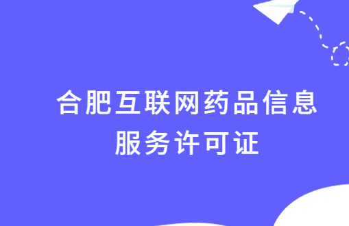合肥互聯(lián)網(wǎng)藥品信息服務(wù)許可證怎么辦理?附代辦申請流程及條件