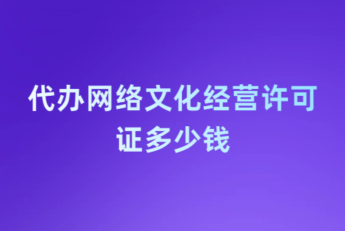 代辦網(wǎng)絡(luò)文化經(jīng)營許可證多少錢?企業(yè)具備的基礎(chǔ)要求是什么?