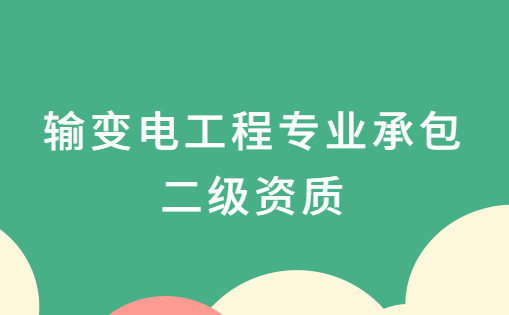 輸變電工程專業(yè)承包二級資質(zhì),資質(zhì)申請要求是什么?