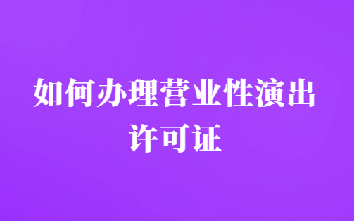 24年春節(jié)演出市場(chǎng)火熱,如何辦理營(yíng)業(yè)性演出許可證