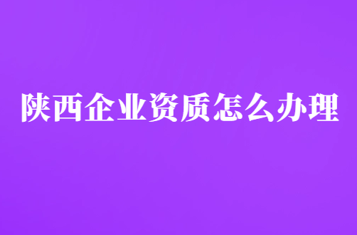 陜西企業(yè)資質(zhì)怎么辦理,代辦增值電信廣播電視平臺
