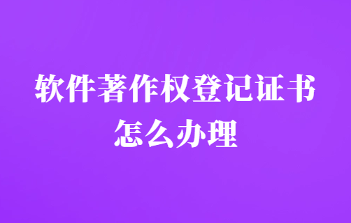 軟件著作權(quán)登記證書怎么辦理?申請程序是什么?