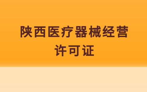 陜西醫(yī)療器械經(jīng)營(yíng)許可證怎么辦理?申請(qǐng)條件、流程指南