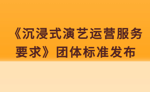《沉浸式演藝運營服務(wù)要求》團(tuán)體標(biāo)準(zhǔn)發(fā)布