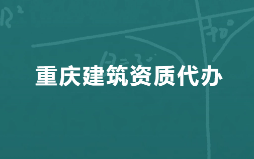 重慶建筑資質(zhì)代辦公司,代理咨詢
