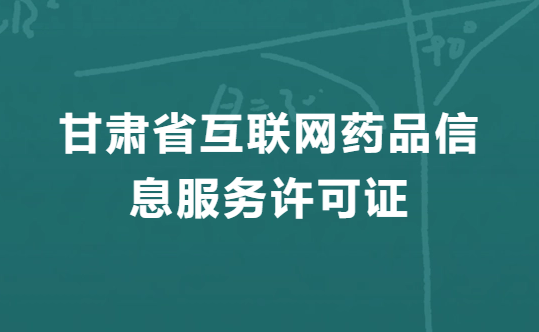 甘肅互聯(lián)網(wǎng)藥品信息服務許可證怎么辦理,代辦申請流程、條件、材料指南