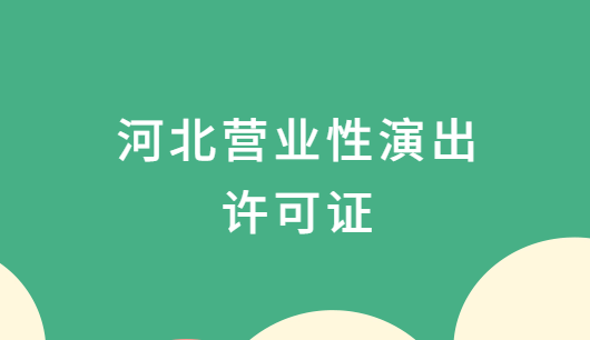 河北營(yíng)業(yè)性演出許可證怎么辦理,申請(qǐng)流程、條件及材料攻略