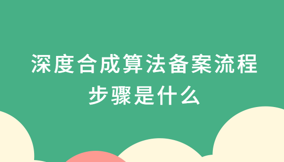 深度合成算法備案流程步驟是什么?準備什么材料?