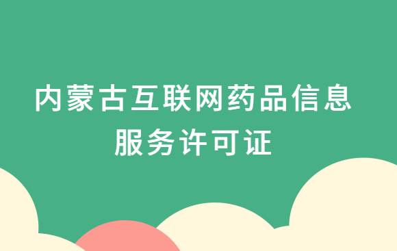 內(nèi)蒙古互聯(lián)網(wǎng)藥品信息服務(wù)許可證怎么辦理?代辦申請(qǐng)流程、材料及條件指南