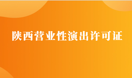 陜西營業(yè)性演出許可證怎么辦理,申請流程、條件及材料攻略