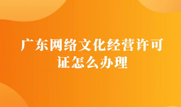 廣東網(wǎng)絡(luò)文化經(jīng)營許可證怎么辦理(設(shè)立經(jīng)營性互聯(lián)網(wǎng)文化單位)
