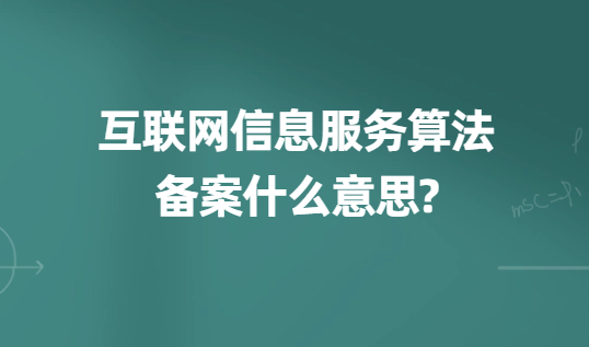 互聯(lián)網(wǎng)信息服務(wù)算法備案什么意思?準(zhǔn)備材料及時間匯總
