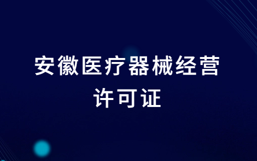 安徽醫(yī)療器械經營許可證怎么辦理?申請條件、材料、流程指南
