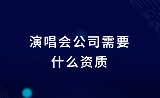 演唱會(huì)公司需要什么資質(zhì)?如何辦理?