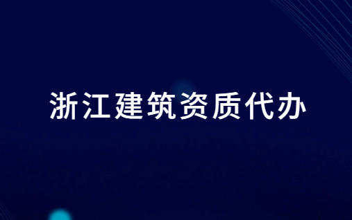 浙江建筑資質(zhì)代辦公司電話,含代理價(jià)格