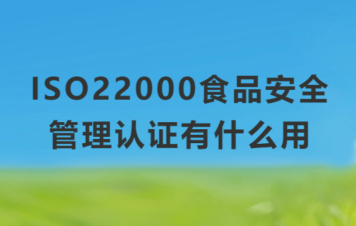 ISO22000食品安全管理認(rèn)證有什么用?申請(qǐng)的條件要求