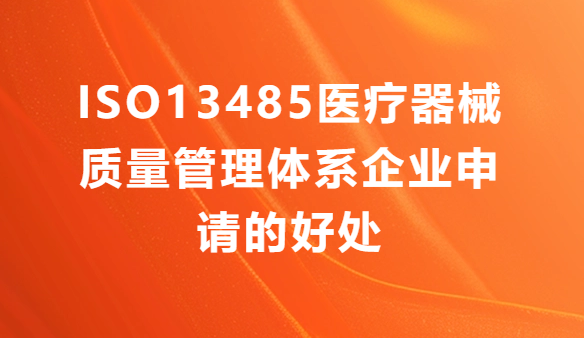 ISO13485醫(yī)療器械質(zhì)量管理體系企業(yè)申請的好處有哪些?