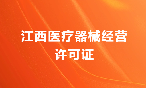 江西醫(yī)療器械經(jīng)營許可證怎么辦理?申請條件、材料、流程分享