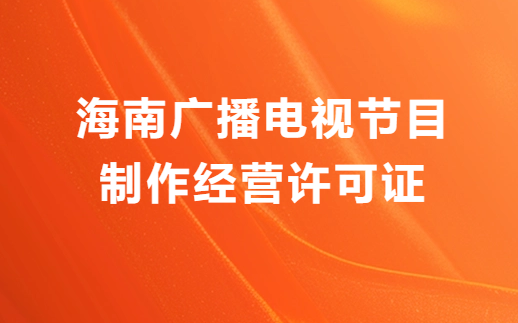 海南廣播電視節(jié)目制作經(jīng)營(yíng)許可證怎么辦理,申請(qǐng)條件流程與材料攻略