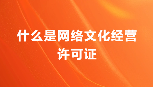 什么是網(wǎng)絡(luò)文化經(jīng)營許可證?怎么辦理?