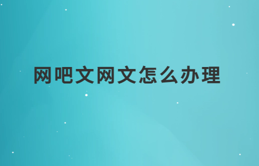 網(wǎng)吧文網(wǎng)文怎么辦理?申請條件是什么?